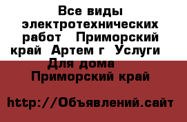 Все виды электротехнических работ - Приморский край, Артем г. Услуги » Для дома   . Приморский край